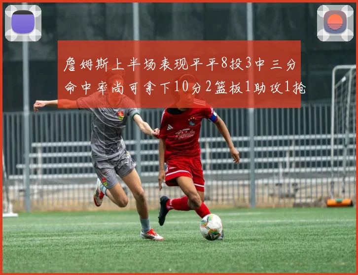 詹姆斯上半场表现平平8投3中三分命中率尚可拿下10分2篮板1助攻1抢断1盖帽