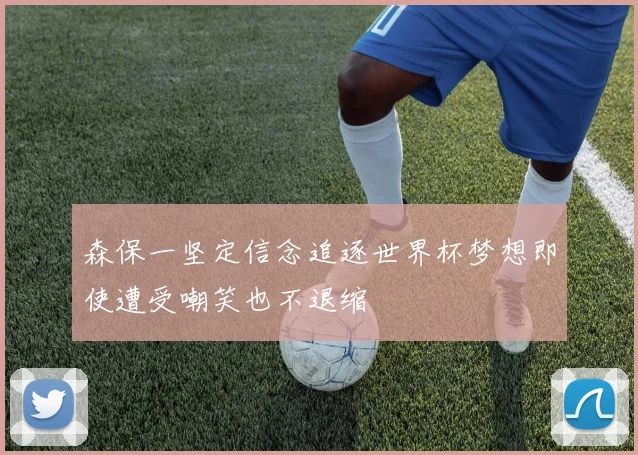 森保一坚定信念追逐世界杯梦想即使遭受嘲笑也不退缩