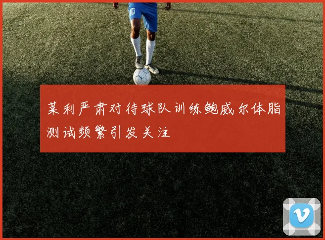 莱利严肃对待球队训练鲍威尔体脂测试频繁引发关注