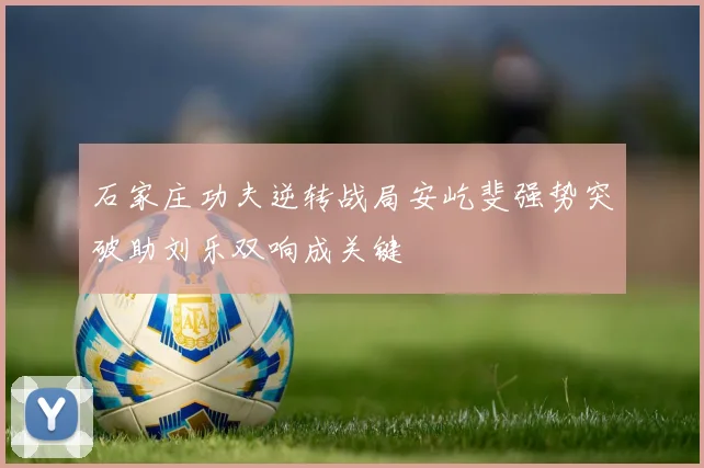 石家庄功夫逆转战局安屹斐强势突破助刘乐双响成关键