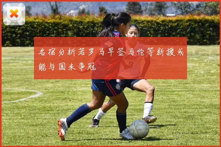 名宿分析若罗马早签马伦等新援或能与国米争冠