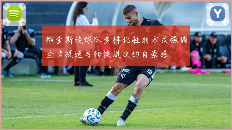 维金斯谈球队多样化胜利方式强调全力提速与转换进攻的自豪感