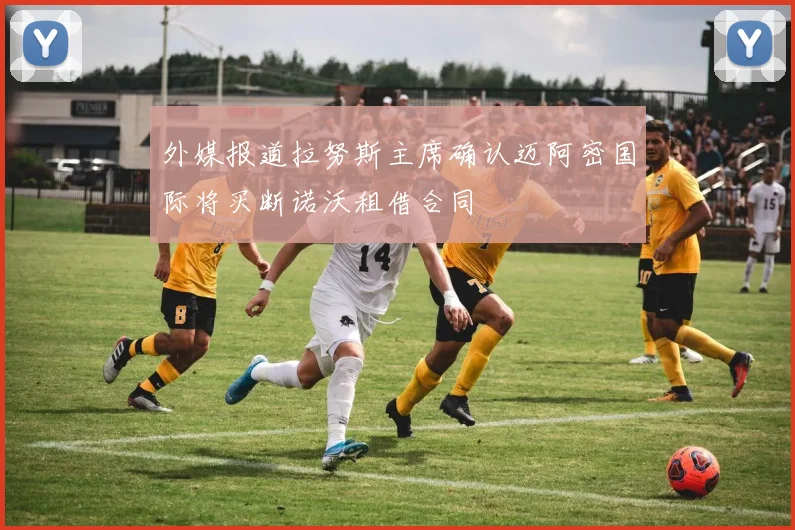 外媒报道拉努斯主席确认迈阿密国际将买断诺沃租借合同