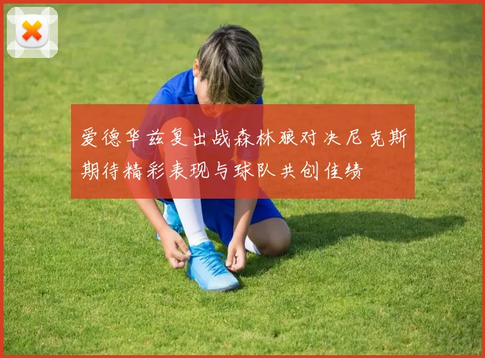 爱德华兹复出战森林狼对决尼克斯期待精彩表现与球队共创佳绩