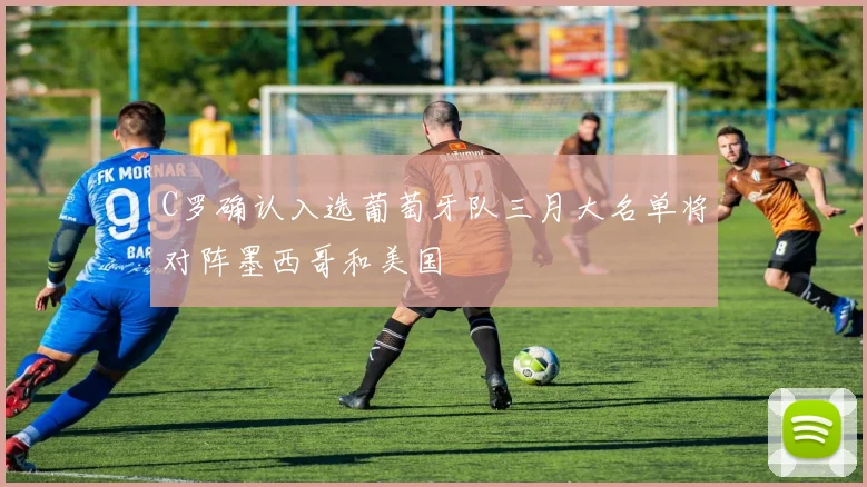 C罗确认入选葡萄牙队三月大名单将对阵墨西哥和美国