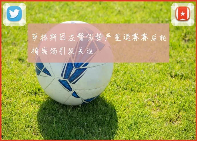 萨格斯因左臀伤势严重退赛赛后轮椅离场引发关注