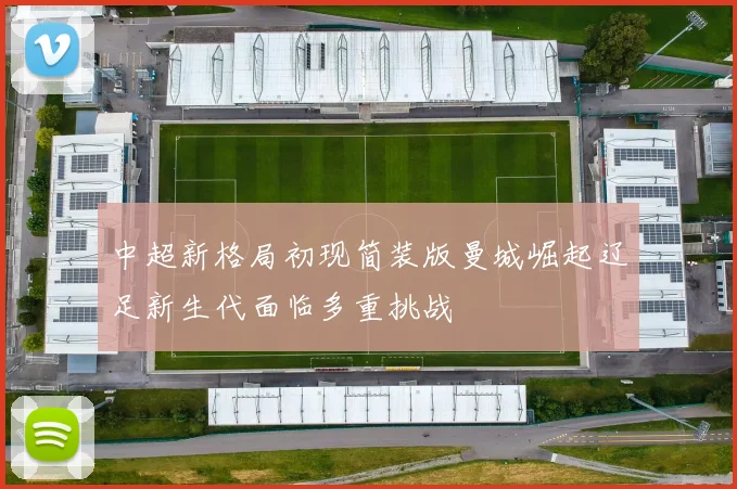 中超新格局初现简装版曼城崛起辽足新生代面临多重挑战