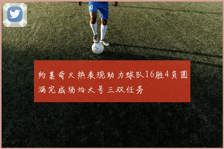 约基奇火热表现助力球队16胜4负圆满完成场均大号三双任务