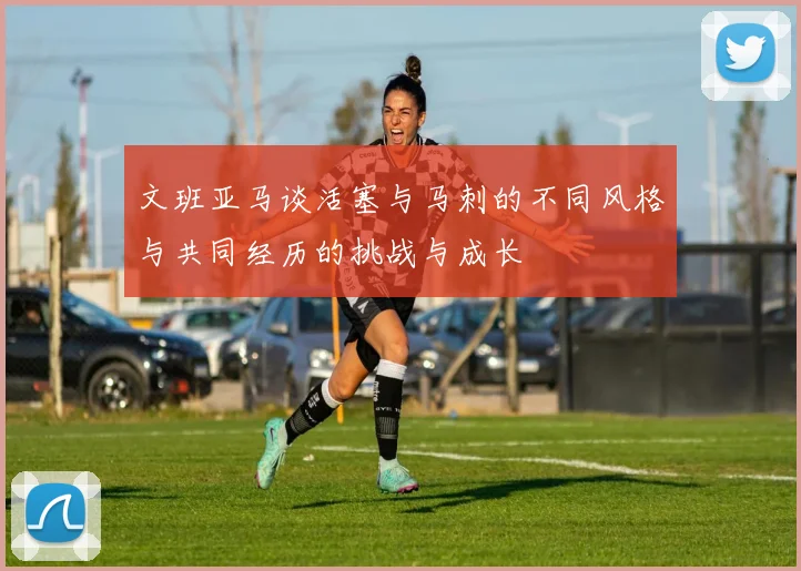 文班亚马谈活塞与马刺的不同风格与共同经历的挑战与成长