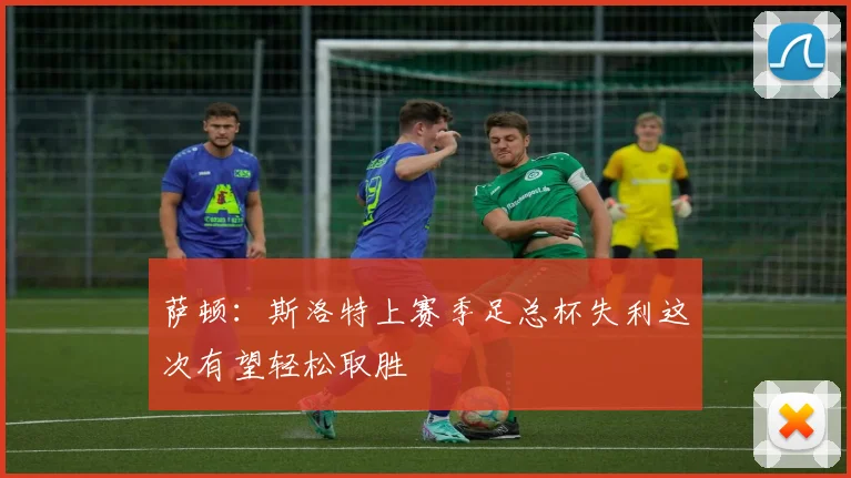萨顿：斯洛特上赛季足总杯失利这次有望轻松取胜