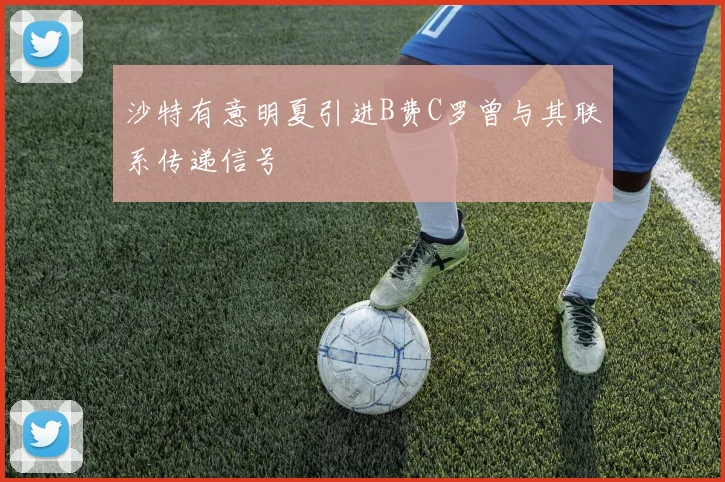 沙特有意明夏引进B费C罗曾与其联系传递信号