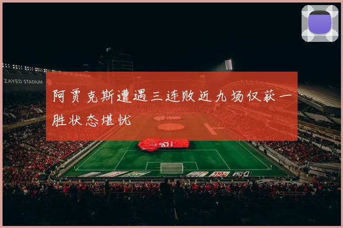 阿贾克斯遭遇三连败近九场仅获一胜状态堪忧