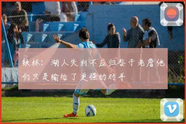 铁林：湖人失利不应归咎于老詹他们只是输给了更强的对手