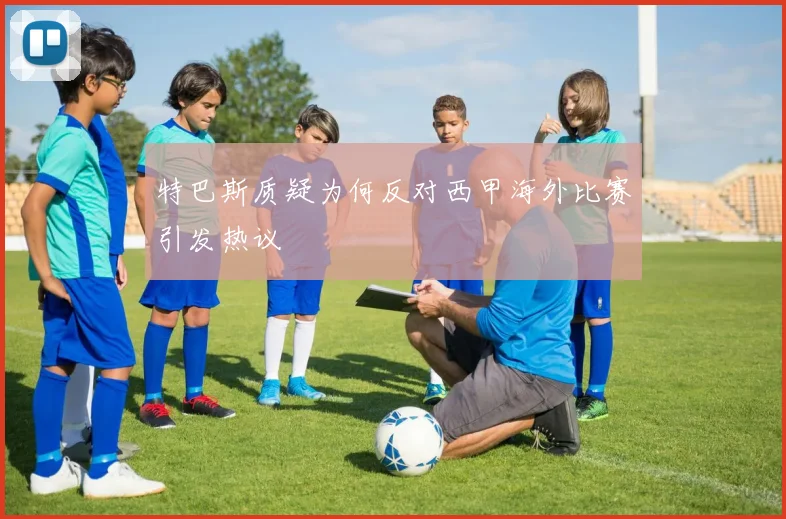 特巴斯质疑为何反对西甲海外比赛引发热议